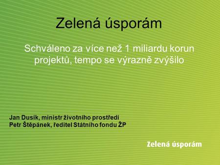 Zelená úsporám Schváleno za více než 1 miliardu korun projektů, tempo se výrazně zvýšilo Jan Dusík, ministr životního prostředí Petr Štěpánek, ředitel.