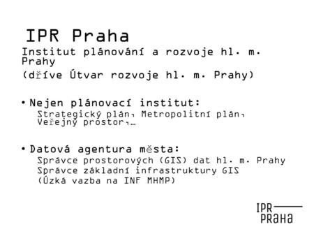 IPR Praha Institut plánování a rozvoje hl. m. Prahy (dříve Útvar rozvoje hl. m. Prahy) Nejen plánovací institut: Strategický plán, Metropolitní plán, Veřejný.