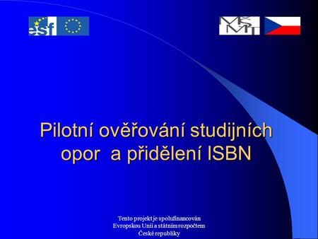 Tento projekt je spolufinancován Evropskou Unií a státním rozpočtem České republiky Pilotní ověřování studijních opor a přidělení ISBN.