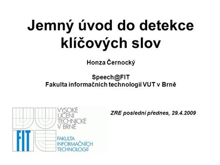 Jemný úvod do detekce klíčových slov Honza Černocký Fakulta informačních technologií VUT v Brně ZRE poslední přednes, 29.4.2009.