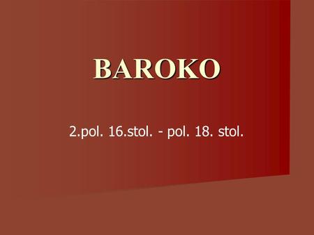 BAROKO 2.pol. 16.stol. - pol. 18. stol.. Baroko historicky odpovídá období vrcholného absolutismu, protireformace a osvícení Třicetiletá válka (1618 –