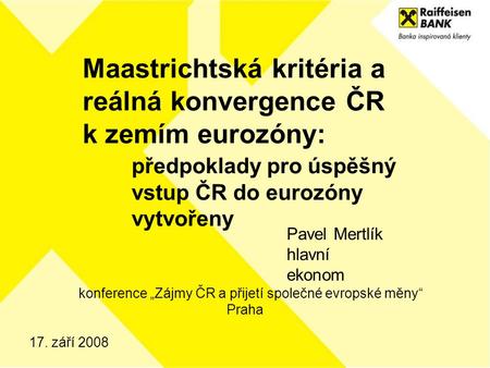 17. září 2008 Maastrichtská kritéria a reálná konvergence ČR k zemím eurozóny: předpoklady pro úspěšný vstup ČR do eurozóny vytvořeny Pavel Mertlík hlavní.