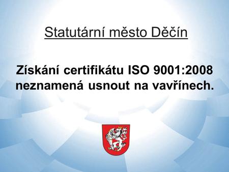 Statutární město Děčín Získání certifikátu ISO 9001:2008 neznamená usnout na vavřínech.