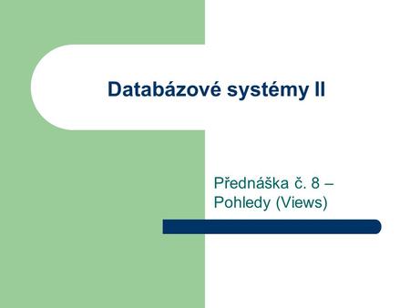 Databázové systémy II Přednáška č. 8 – Pohledy (Views)
