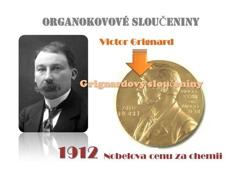 1912 ORGANOKOVOVÉ SLOUČENINY Grignardovy sloučeniny Victor Grignard