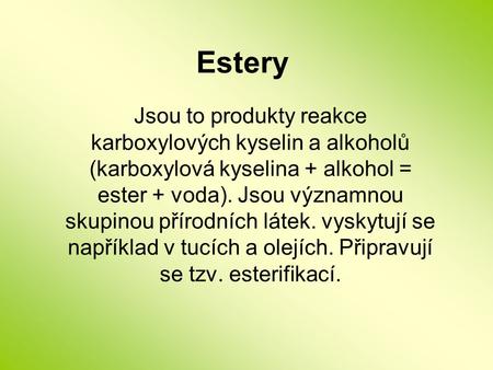 Estery Jsou to produkty reakce karboxylových kyselin a alkoholů (karboxylová kyselina + alkohol = ester + voda). Jsou významnou skupinou přírodních látek.