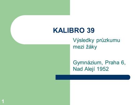 1 KALIBRO 39 Výsledky průzkumu mezi žáky Gymnázium, Praha 6, Nad Alejí 1952.