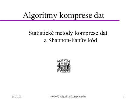 21.2.2001SWI072 Algoritmy komprese dat1 Algoritmy komprese dat Statistické metody komprese dat a Shannon-Fanův kód.