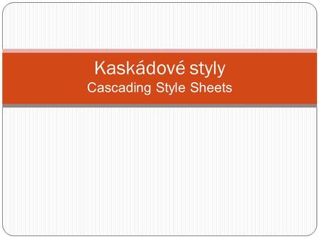 Kaskádové styly Cascading Style Sheets. Využití CSS jde o jazyk pro popis způsobu zobrazení stránek napsaných v jazycích HTML, XHTML nebo XML umožňuje.