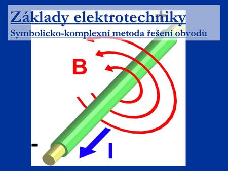 Základy elektrotechniky Symbolicko-komplexní metoda řešení obvodů