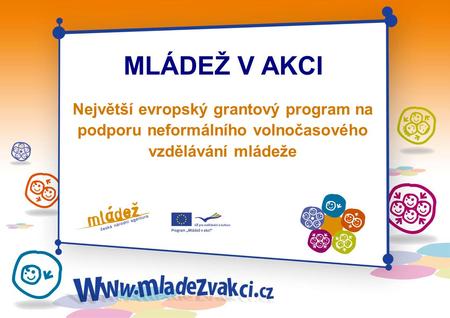MLÁDEŽ V AKCI Největší evropský grantový program na podporu neformálního volnočasového vzdělávání mládeže.