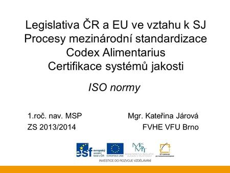 Legislativa ČR a EU ve vztahu k SJ Procesy mezinárodní standardizace Codex Alimentarius Certifikace systémů jakosti ISO normy 1.roč. nav. MSP		 Mgr.