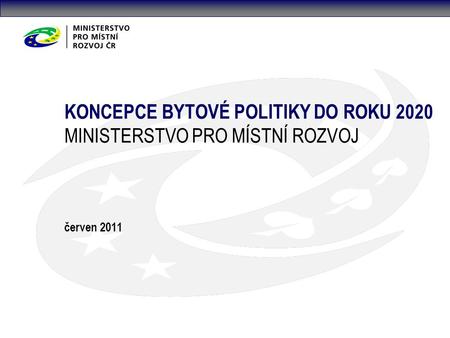 KONCEPCE BYTOVÉ POLITIKY DO ROKU 2020 MINISTERSTVO PRO MÍSTNÍ ROZVOJ červen 2011.