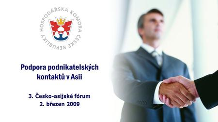 Podpora podnikatelských kontaktů v Asii 3. Česko-asijské fórum 2. březen 2009.