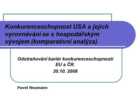 Konkurenceschopnost USA a jejich vyrovnávání se s hospodářským vývojem (komparativní analýza) Odstraňování bariér konkurenceschopnosti EU a ČR. 30.10.
