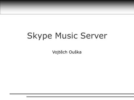 Skype Music Server Vojtěch Ouška. S kype M usic S erver Cíl projektu ● Návrh a implementace veřejného hudebního serveru ● Přenos zvukových dat pomocí.