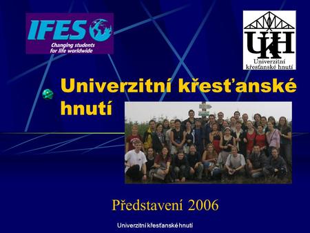 Univerzitní křesťanské hnutí Představení 2006. Univerzitní křesťanské hnutí UKH je součástí IFES (International Fellowship of Evangelical Students)– Mezinárodního.