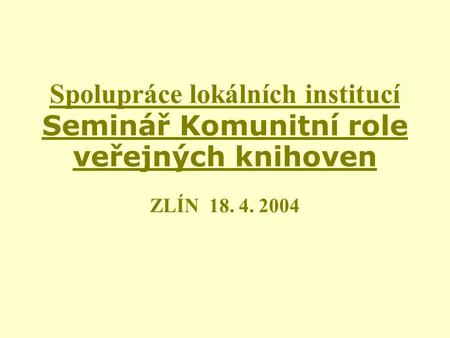 Spolupráce lokálních institucí Seminář Komunitní role veřejných knihoven ZLÍN 18. 4. 2004.