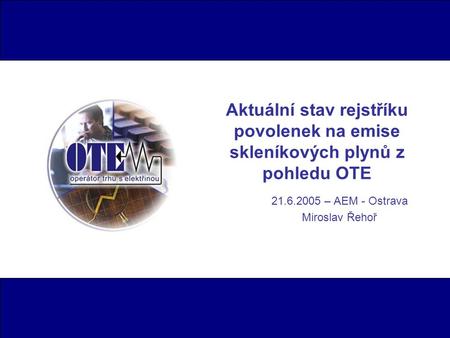 Aktuální stav rejstříku povolenek na emise skleníkových plynů z pohledu OTE 21.6.2005 – AEM - Ostrava Miroslav Řehoř.