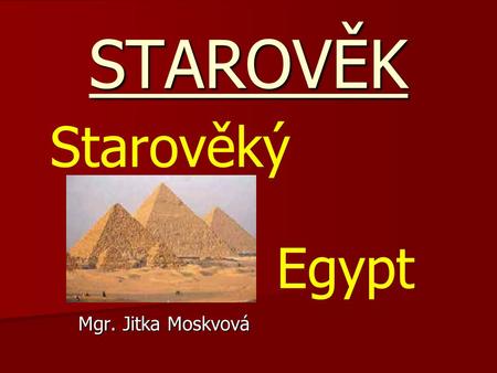 STAROVĚK Starověký Egypt Mgr. Jitka Moskvová.