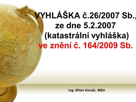 VYHLÁŠKA č.26/2007 Sb., ze dne 5.2.2007 (katastrální vyhláška) ve znění č. 164/2009 Sb. Ing. Milan Kocáb, MBA.
