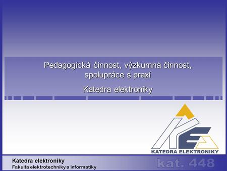 Pedagogická činnost, výzkumná činnost, spolupráce s praxí Katedra elektroniky Fakulta elektrotechniky a informatiky.