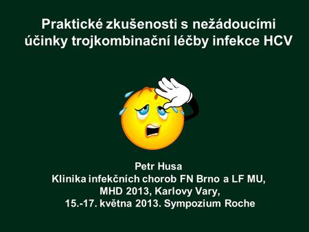 Praktické zkušenosti s nežádoucími účinky trojkombinační léčby infekce HCV Petr Husa Klinika infekčních chorob FN Brno a LF MU, MHD 2013, Karlovy.