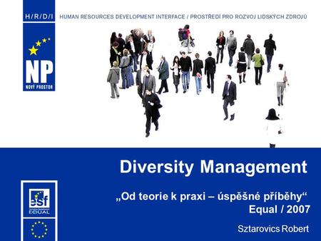Diversity Management Sztarovics Robert „Od teorie k praxi – úspěšné příběhy“ Equal / 2007.