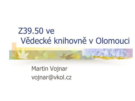 Z39.50 ve Vědecké knihovně v Olomouci Martin Vojnar