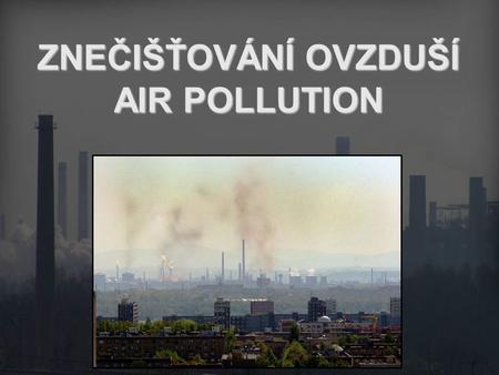 ZNEČIŠŤOVÁNÍ OVZDUŠÍ AIR POLLUTION
