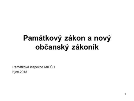 1 Památkový zákon a nový občanský zákoník Památková inspekce MK ČR říjen 2013.