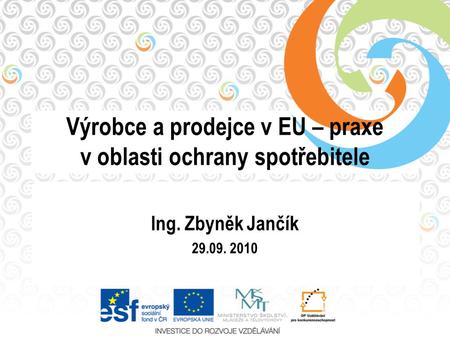 Výrobce a prodejce v EU – praxe v oblasti ochrany spotřebitele Ing. Zbyněk Jančík 29.09. 2010.