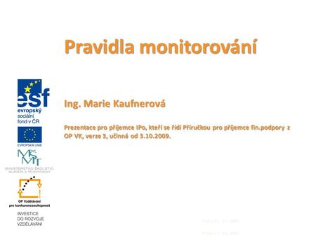 Pravidla monitorování Ing. Marie Kaufnerová Prezentace pro příjemce IPo, kteří se řídí Příručkou pro příjemce fin.podpory z OP VK, verze 3, učinná od 3.10.2009.