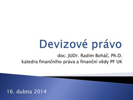 Doc. JUDr. Radim Boháč, Ph.D. katedra finančního práva a finanční vědy PF UK 16. dubna 2014.