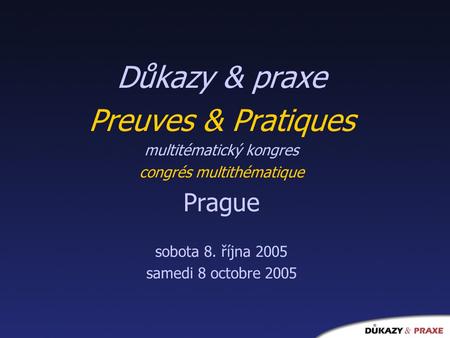 Důkazy & praxe Preuves & Pratiques multitématický kongres congrés multithématique Prague sobota 8. října 2005 samedi 8 octobre 2005.