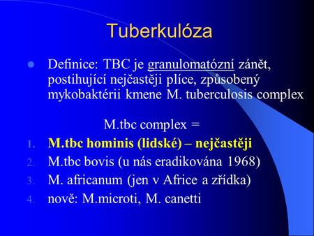 Tuberkulóza Definice: TBC je granulomatózní zánět, postihující nejčastěji plíce, způsobený mykobaktérii kmene M. tuberculosis complex M.tbc complex = M.tbc.