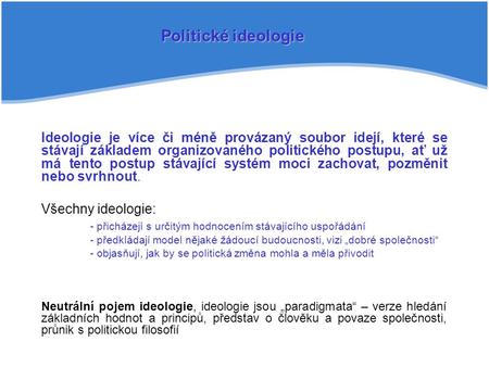 Politické ideologie Ideologie je více či méně provázaný soubor idejí, které se stávají základem organizovaného politického postupu, ať už má tento postup.