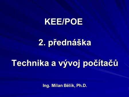 KEE/POE 2. přednáška Technika a vývoj počítačů Ing. Milan Bělík, Ph.D.