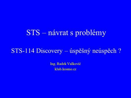 STS – návrat s problémy STS-114 Discovery – úspěšný neúspěch ? Ing. Radek Valkovič klub.kosmo.cz.