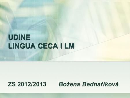 UDINE LINGUA CECA I LM ZS 2012/2013 Božena Bednaříková.