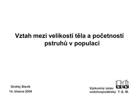 Vztah mezi velikostí těla a početností pstruhů v populaci Výzkumný ústav vodohospodářský T. G. M. Ondřej Slavík 14. března 2009.