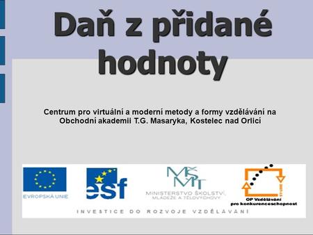 Daň z přidané hodnoty Centrum pro virtuální a moderní metody a formy vzdělávání na Obchodní akademii T.G. Masaryka, Kostelec nad Orlicí.