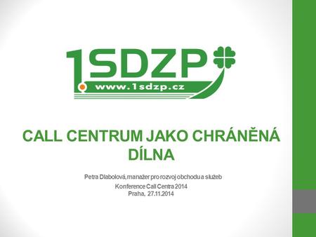 CALL CENTRUM JAKO CHRÁNĚNÁ DÍLNA Petra Dlabolová, manažer pro rozvoj obchodu a služeb Konference Call Centra 2014 Praha, 27.11.2014.