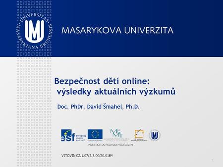 1 Bezpečnost dětí online: výsledky aktuálních výzkumů Doc. PhDr. David Šmahel, Ph.D. VITOVIN CZ.1.07/2.3.00/20.0184.