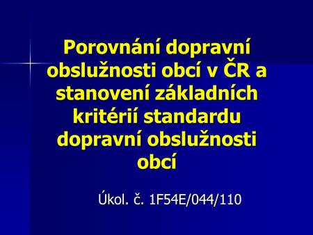 Porovnání dopravní obslužnosti obcí v ČR a stanovení základních kritérií standardu dopravní obslužnosti obcí Úkol. č. 1F54E/044/110.