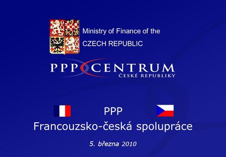 Ministry of Finance of the CZECH REPUBLIC PPP Francouzsko-česká spolupráce 5. března 2010.