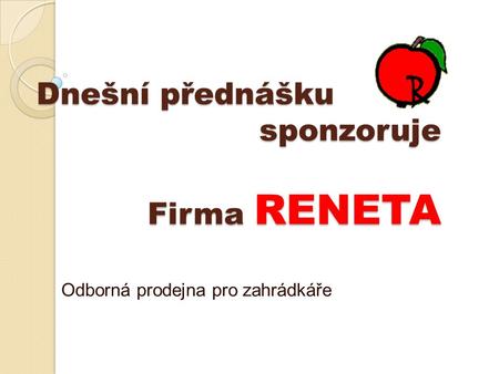 Dnešní přednášku sponzoruje Firma RENETA Odborná prodejna pro zahrádkáře.
