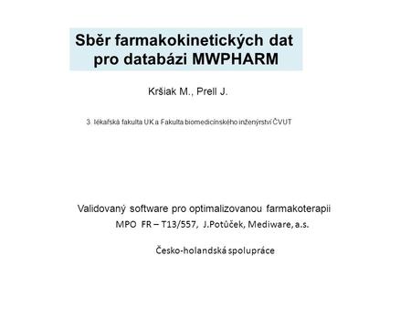 Validovaný software pro optimalizovanou farmakoterapii MPO FR – T13/557, J.Potůček, Mediware, a.s. Sběr farmakokinetických dat pro databázi MWPHARM Česko-holandská.