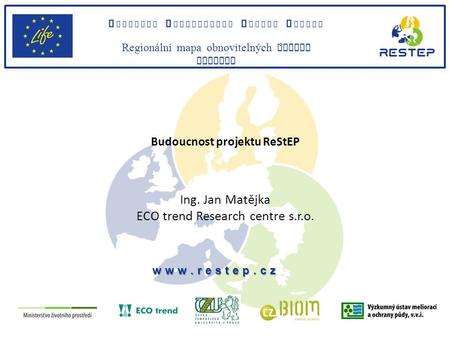 Budoucnost projektu ReStEP Ing. Jan Matějka ECO trend Research centre s.r.o. R EGIONAL S USTAINABLE E NERGY P OLICY Region á lní mapa obnovitelných zdroju.