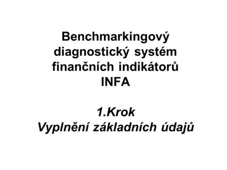 Benchmarkingový diagnostický systém finančních indikátorů INFA 1.Krok Vyplnění základních údajů.